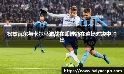 松兹瓦尔与卡尔马激战在即谁能在这场对决中胜出